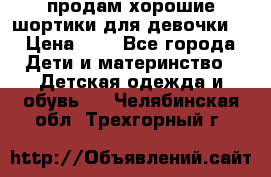 продам хорошие шортики для девочки  › Цена ­ 7 - Все города Дети и материнство » Детская одежда и обувь   . Челябинская обл.,Трехгорный г.